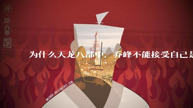 为什么天龙八部中，乔峰不能接受自己是契丹人？