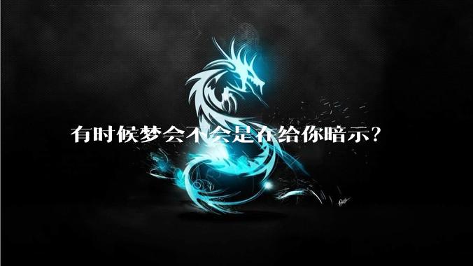 有时候梦会不会是在给你暗示？